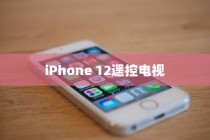 iPhone 12能否遥控电视，探索手机与电视互联的可能性