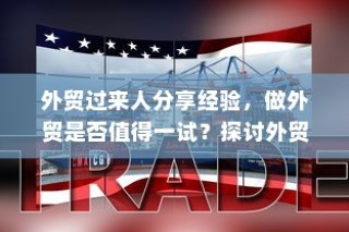 外贸行业值得一试吗？机遇与挑战深度探讨的外贸经验分享。