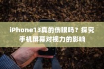 iPhone13真的伤眼吗？探究手机屏幕对视力的影响