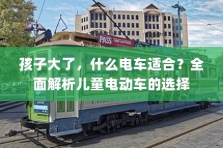 全面解析儿童电动车选择，适合孩子成长阶段的电车推荐！