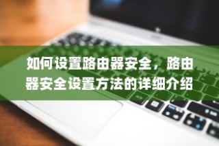 如何设置路由器安全，路由器安全设置方法的详细介绍