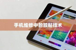 粘苹果手机用什么胶？全面解析手机维修中的胶粘技术