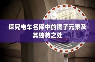 电车名称中的镜子元素，独特之处探究