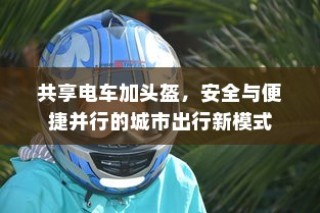 城市出行新模式，共享电车配头盔，安全与便捷并行