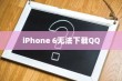 iPhone 6为何无法下载QQ，探究原因与解决方案