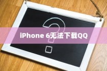iPhone 6为何无法下载QQ，探究原因与解决方案