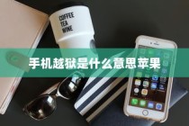 手机越狱是什么意思苹果