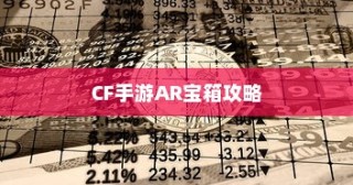 CF手游AR宝箱攻略，玩转虚拟与现实的极致体验