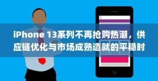 iPhone 13系列不再抢购热潮，供应链优化与市场成熟造就的平稳时代