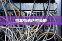 公司电车电池选型策略指南