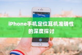 iPhone手机定位耳机准确性的深度探讨