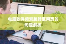 电脑软件跳转至网页问题解析与解决方案