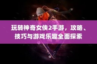 玩转神奇女侠2手游攻略秘籍与游戏乐趣全面解析