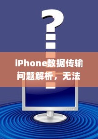 iPhone数据传输问题解析，无法完成数据传输的原因及解决方案