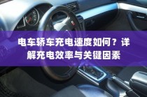 电车轿车充电速度解析，充电效率与关键因素详解