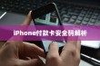 iPhone付款卡安全码解析，情境、应用与注意事项