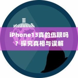 iPhone13真的伤眼吗？探究真相与误解