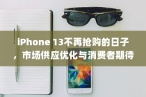 iPhone 13不再抢购的日子，市场供应优化与消费者期待的变化