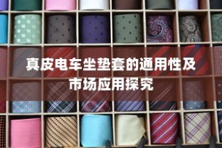 真皮电车坐垫套的通用性与市场应用分析