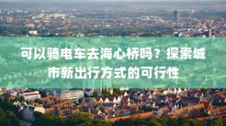 可以骑电车去海心桥吗？——探索城市新型出行方式的可行性