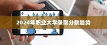 揭秘2024年职业大学录取分数趋势，分析与应对策略展望