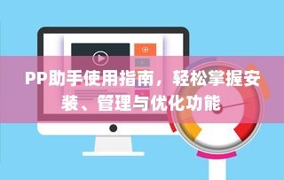 PP助手使用指南，轻松掌握安装、管理与优化功能