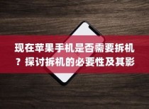 现在苹果手机是否需要拆机？探讨拆机的必要性及其影响