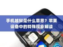 手机越狱是什么意思？苹果设备中的特殊现象解读