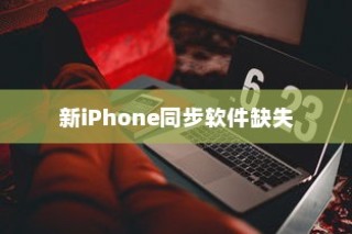 新iPhone为什么没有同步软件？探究背后的原因与影响