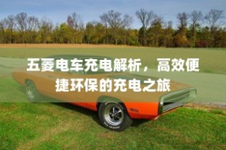 五菱电车充电详解，高效便捷，绿色出行无忧充电之旅