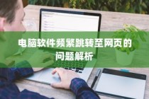 电脑软件跳转至网页问题解析与解决方案
