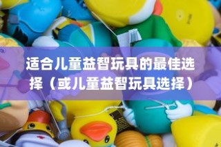 益智玩具，适合2-6岁孩子的最佳选择
