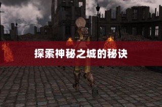 流沙之城手游攻略，揭秘神秘之城的秘密