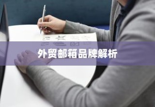 外贸邮箱品牌深度解析与推荐，专业指南助你明智选择