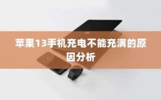 苹果13手机充电不能充满的原因分析