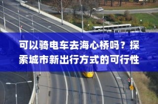 可以骑电车去海心桥吗？——探索城市新型出行方式的可行性