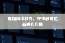 在线教育新时代利器，电脑网课软件崛起