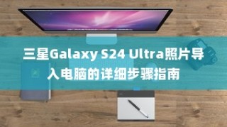 三星Galaxy S24 Ultra照片导入电脑的详细步骤指南
