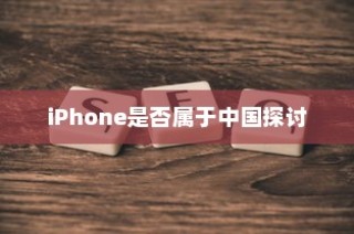 关于LG和iPhone是否属于中国的探讨