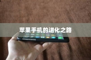 iPhone 11前机型探究，苹果手机的进化之路