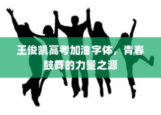 王俊凯高考加油字体，青春力量的鼓舞之源