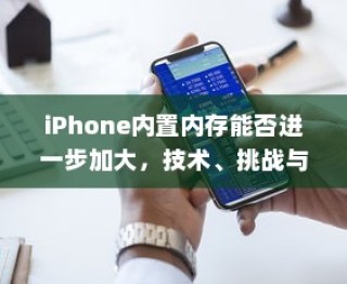 iPhone内置内存能否进一步加大，技术、挑战与解决方案探讨