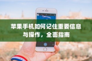 苹果手机如何记住重要信息与操作，全面指南