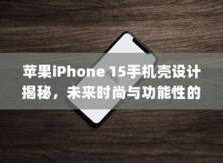 苹果iPhone 15手机壳设计揭秘，未来时尚与功能性的完美结合