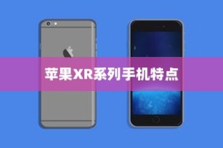 苹果XR手机有几种？全面解析苹果XR系列手机种类和特点