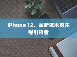 iPhone 12，革新技术的先锋引领者