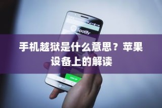 手机越狱在苹果设备上的解读与含义