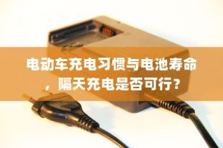 电动车充电习惯对电池寿命影响解析，隔天充电是否可行？