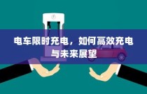 电车限时充电策略，高效充电方法与未来趋势展望