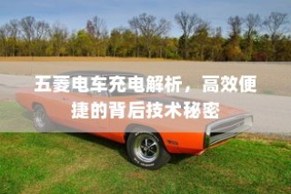 五菱电车高效便捷充电技术解析，揭秘背后的技术秘密